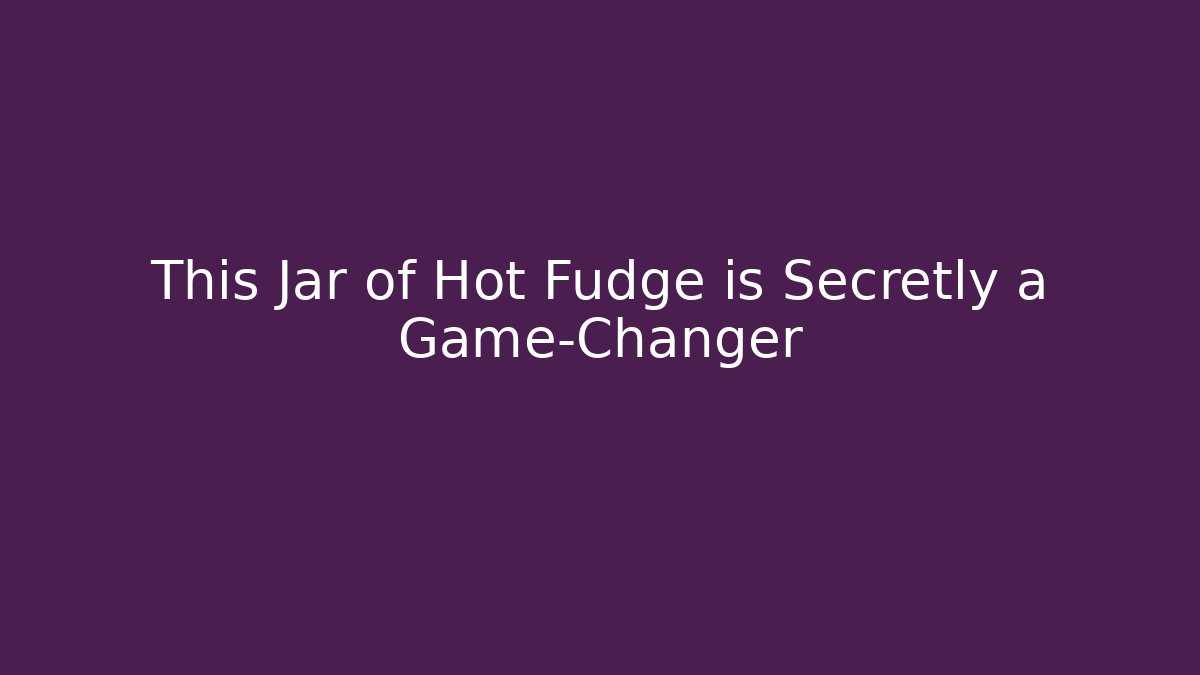 This Jar of Hot Fudge is Secretly a Game-Changer