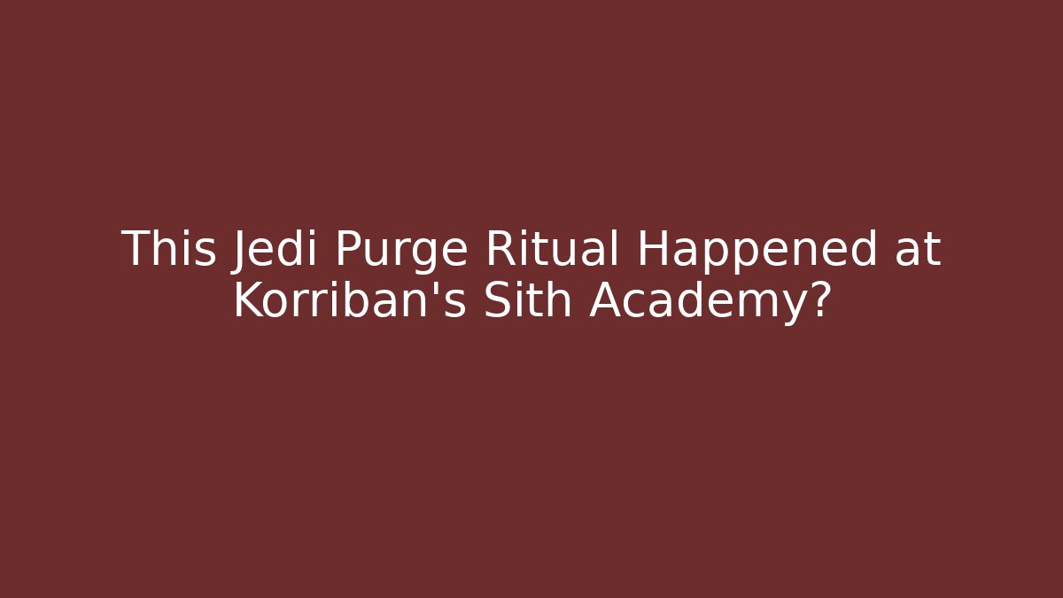 This Jedi Purge Ritual Happened at Korriban’s Sith Academy?