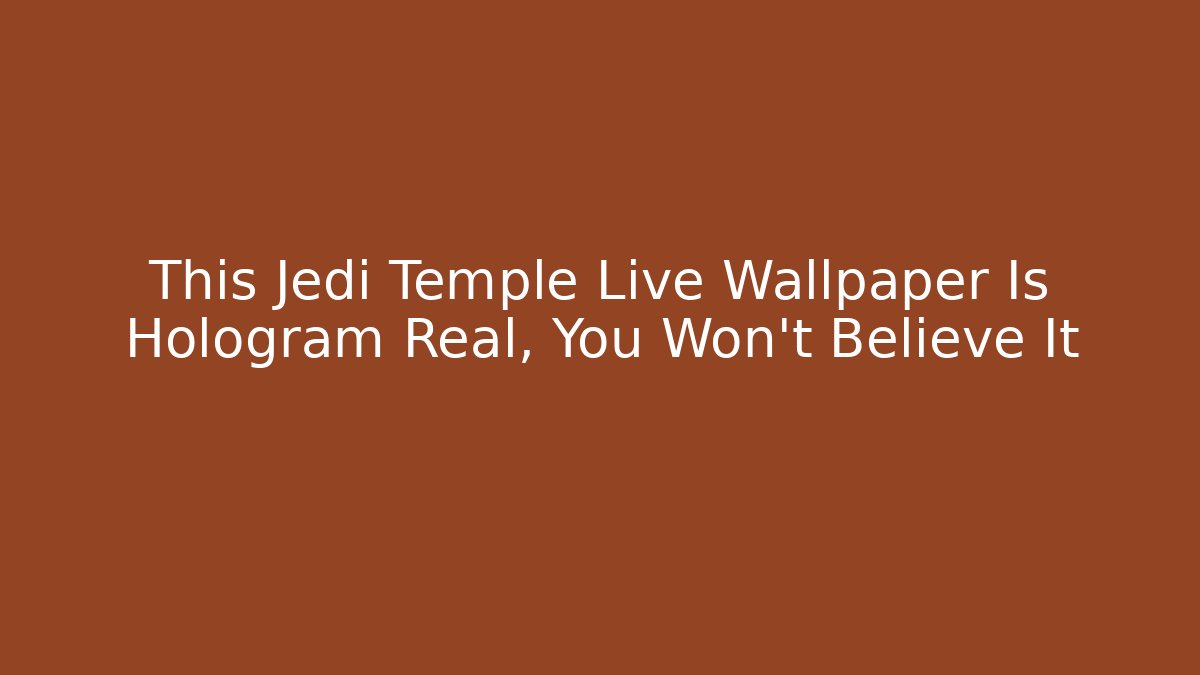 This Jedi Temple Live Wallpaper Is Hologram Real, You Won't Believe It