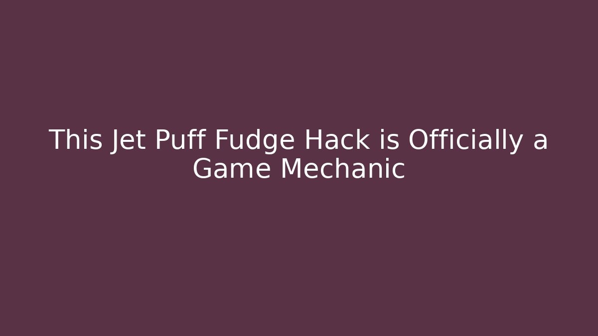 This Jet Puff Fudge Hack is Officially a Game Mechanic