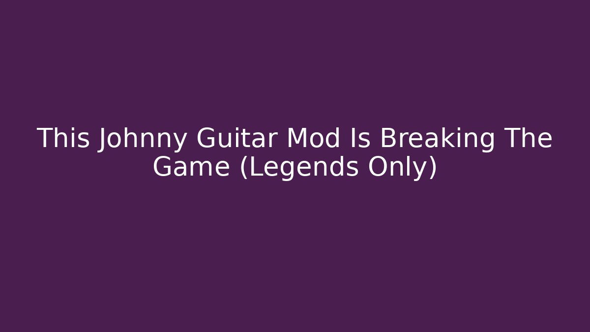 This Johnny Guitar Mod Is Breaking The Game (Legends Only)