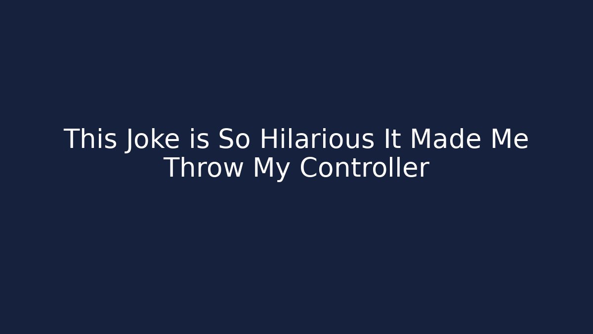 This Joke is So Hilarious It Made Me Throw My Controller