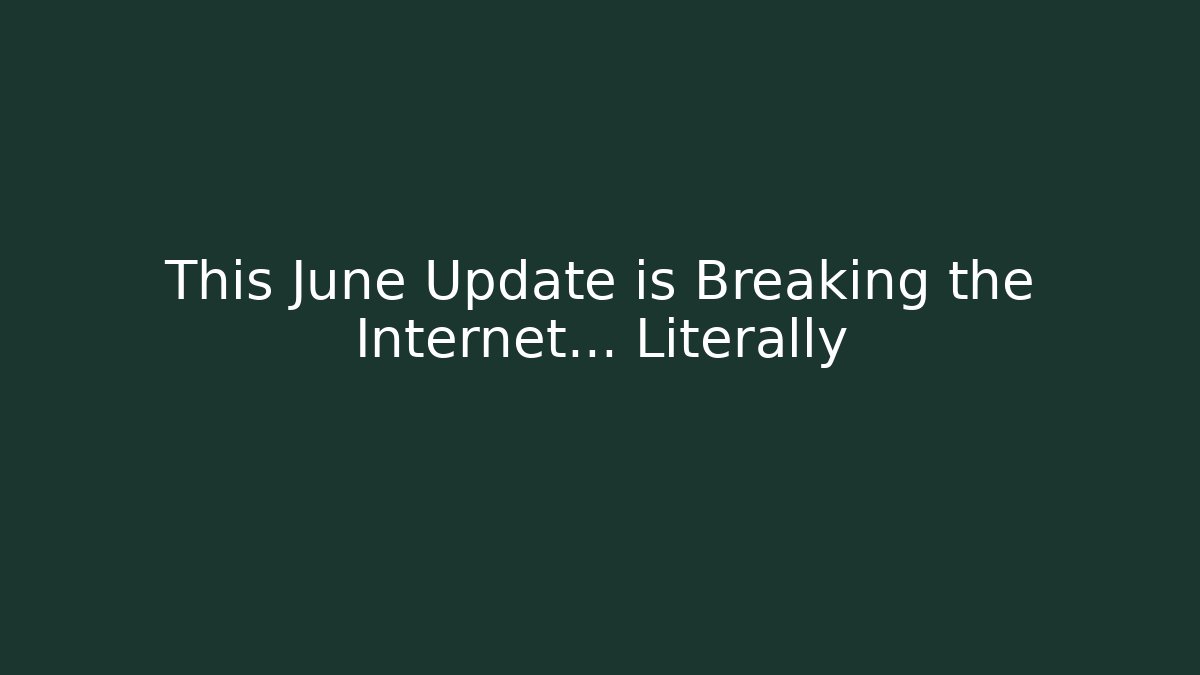 This June Update is Breaking the Internet... Literally