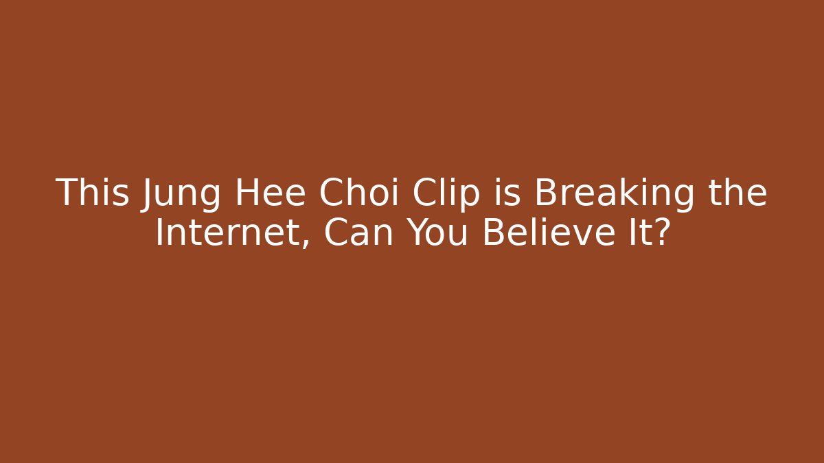 This Jung Hee Choi Clip is Breaking the Internet, Can You Believe It?