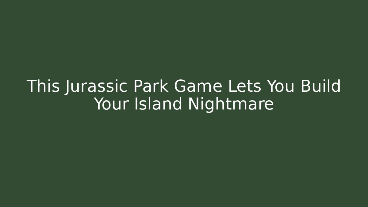 This Jurassic Park Game Lets You Build Your Island Nightmare