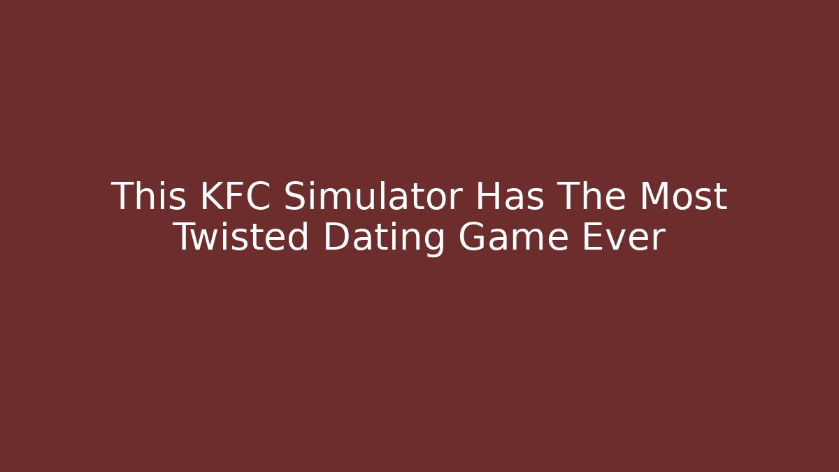 This KFC Simulator Has The Most Twisted Dating Game Ever
