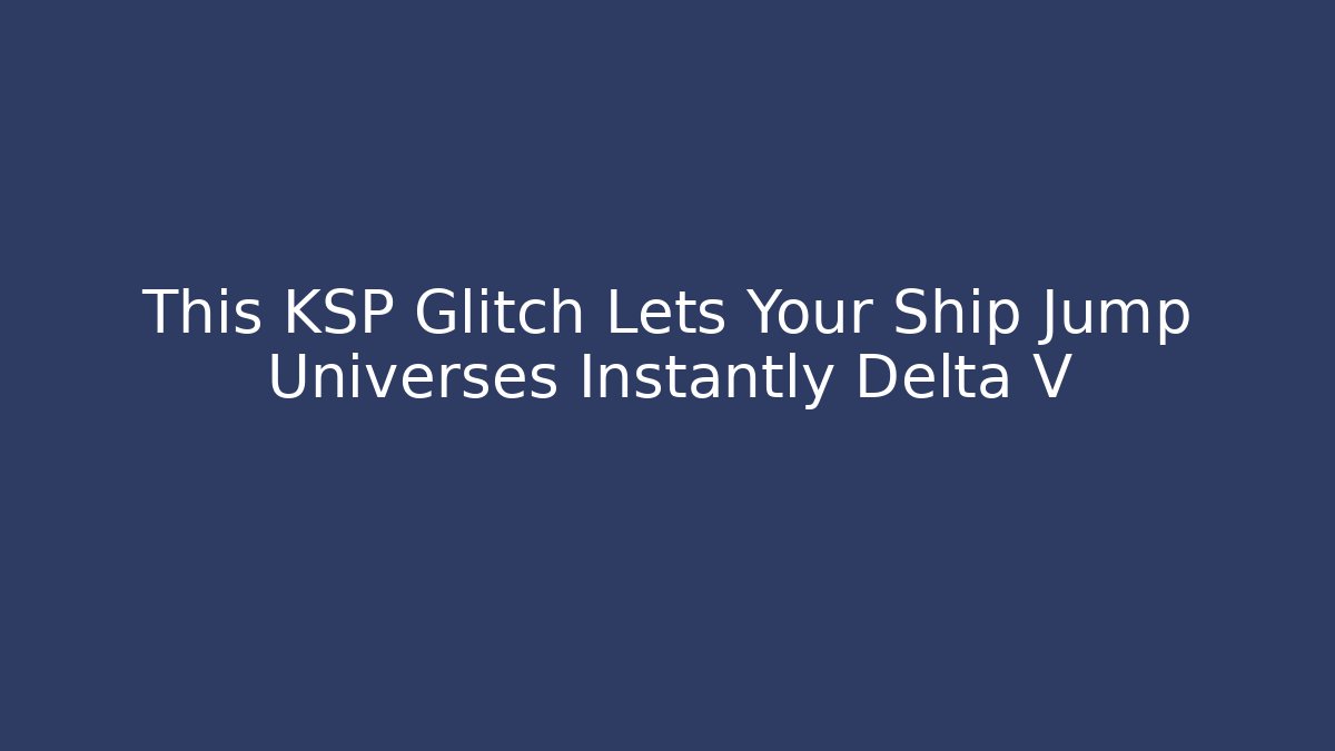 This KSP Glitch Lets Your Ship Jump Universes Instantly Delta V