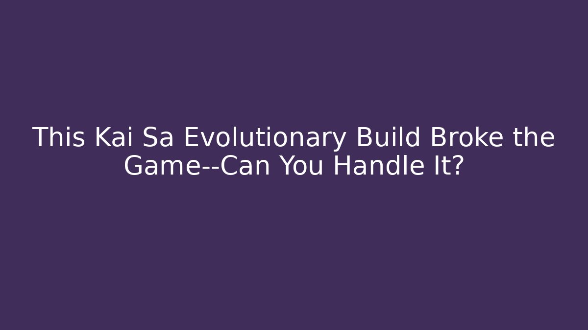 This Kai Sa Evolutionary Build Broke the Game—Can You Handle It?