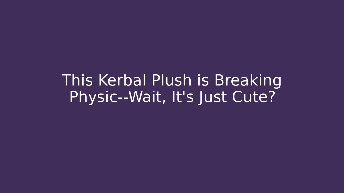 This Kerbal Plush is Breaking Physic—Wait, It’s Just Cute?