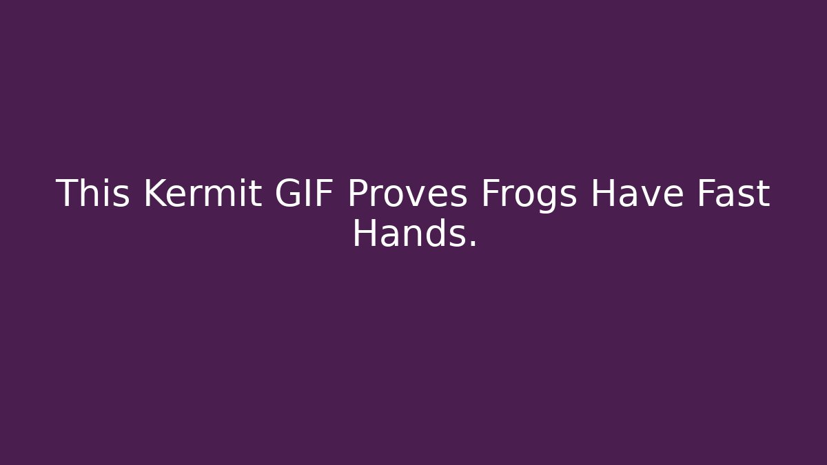 This Kermit GIF Proves Frogs Have Fast Hands.