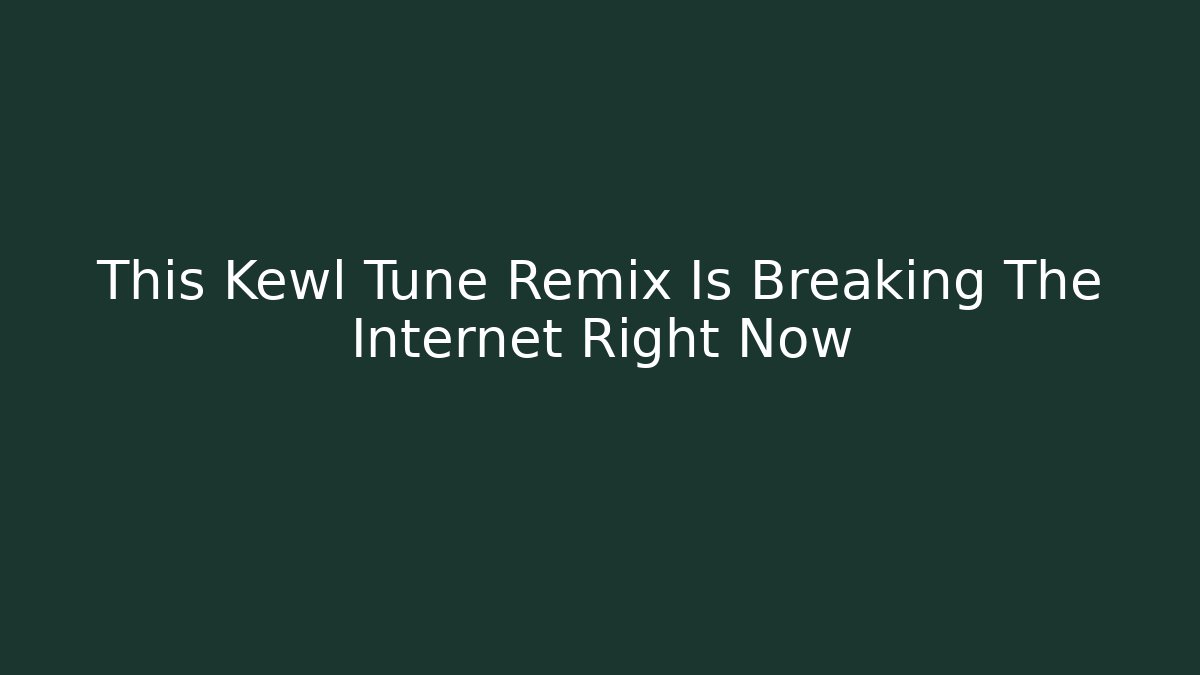 This Kewl Tune Remix Is Breaking The Internet Right Now