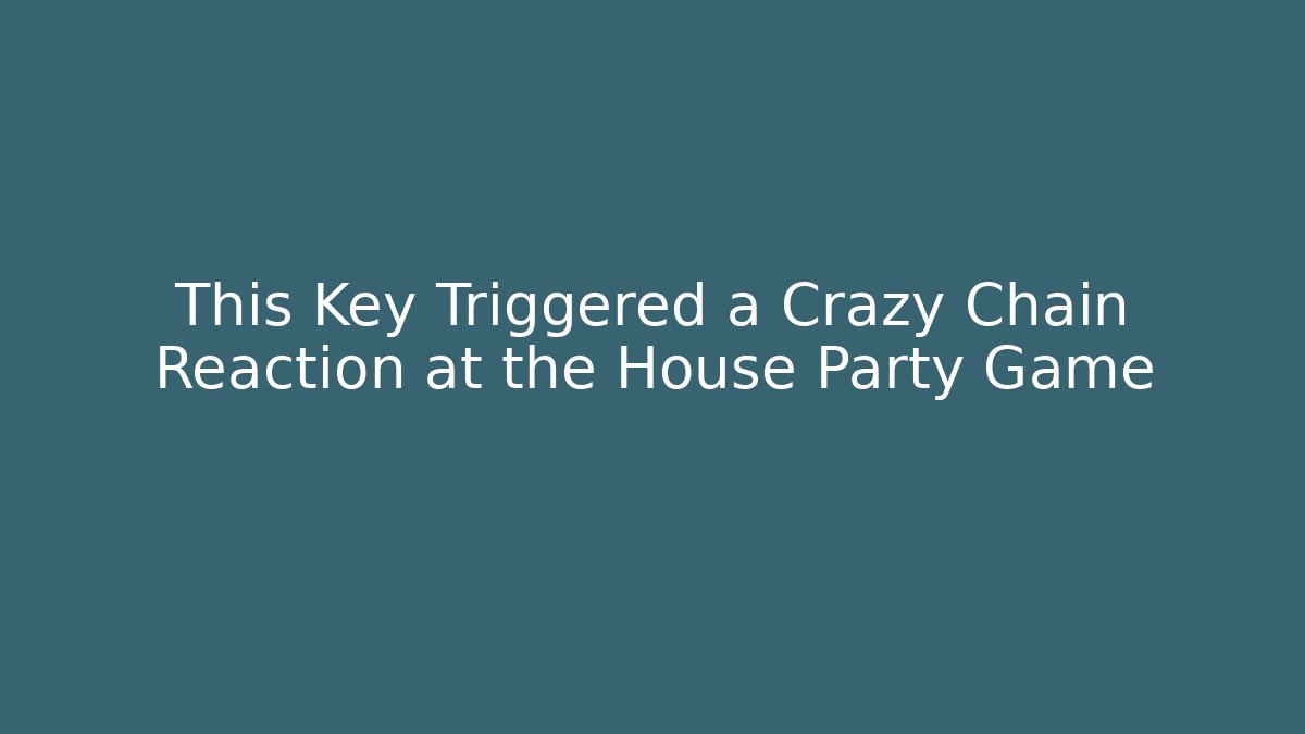 This Key Triggered a Crazy Chain Reaction at the House Party Game