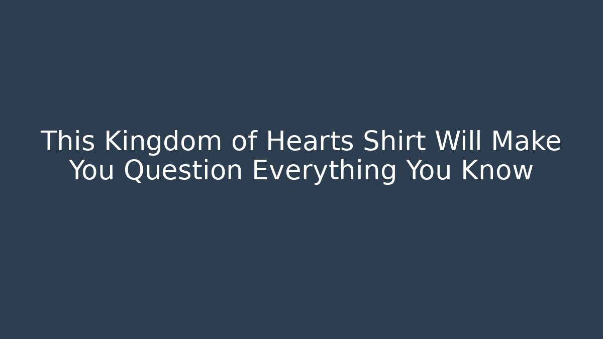 This Kingdom of Hearts Shirt Will Make You Question Everything You Know