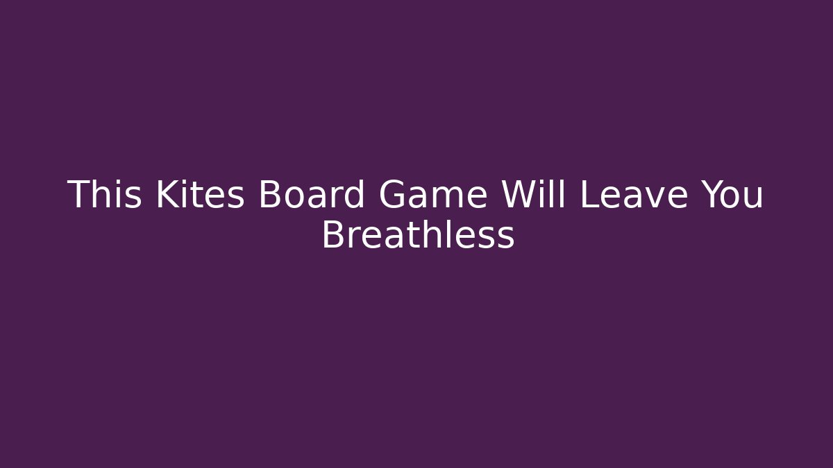 This Kites Board Game Will Leave You Breathless