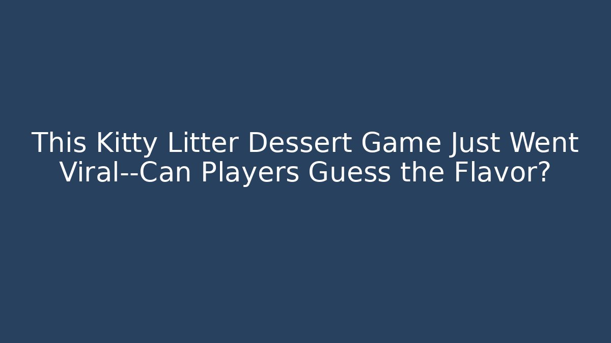 This Kitty Litter Dessert Game Just Went Viral—Can Players Guess the Flavor?