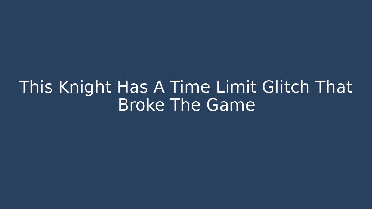 This Knight Has A Time Limit Glitch That Broke The Game