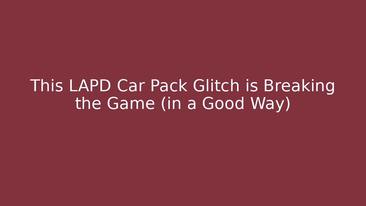 This LAPD Car Pack Glitch is Breaking the Game (in a Good Way)