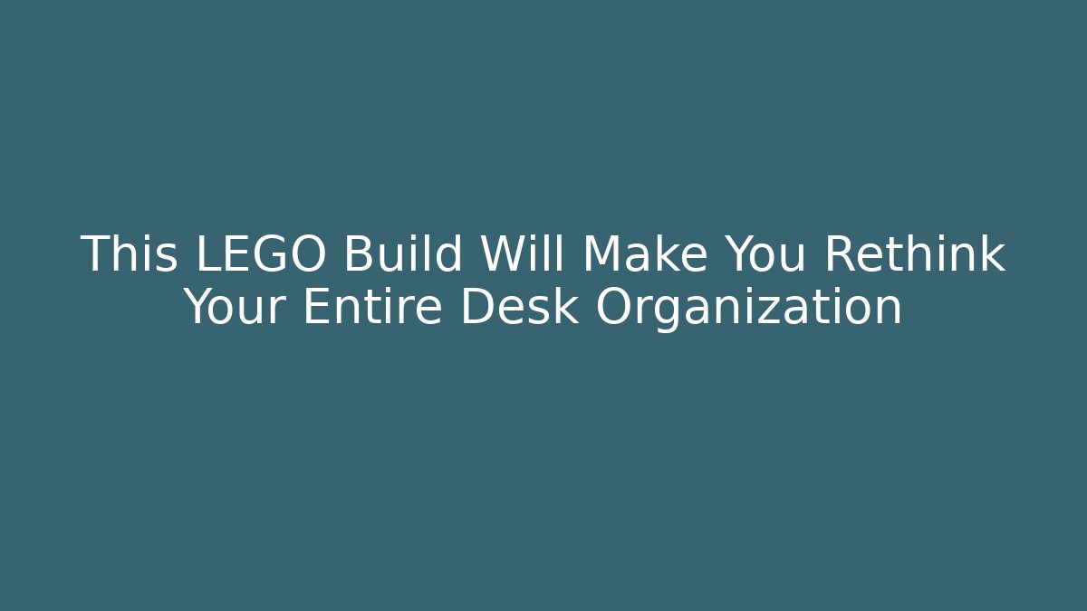 This LEGO Build Will Make You Rethink Your Entire Desk Organization