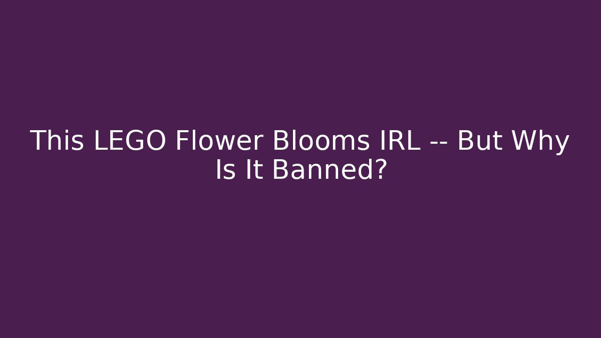 This LEGO Flower Blooms IRL — But Why Is It Banned?