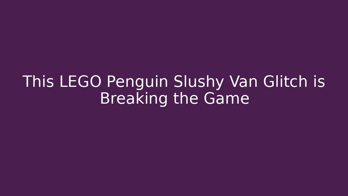 This LEGO Penguin Slushy Van Glitch is Breaking the Game