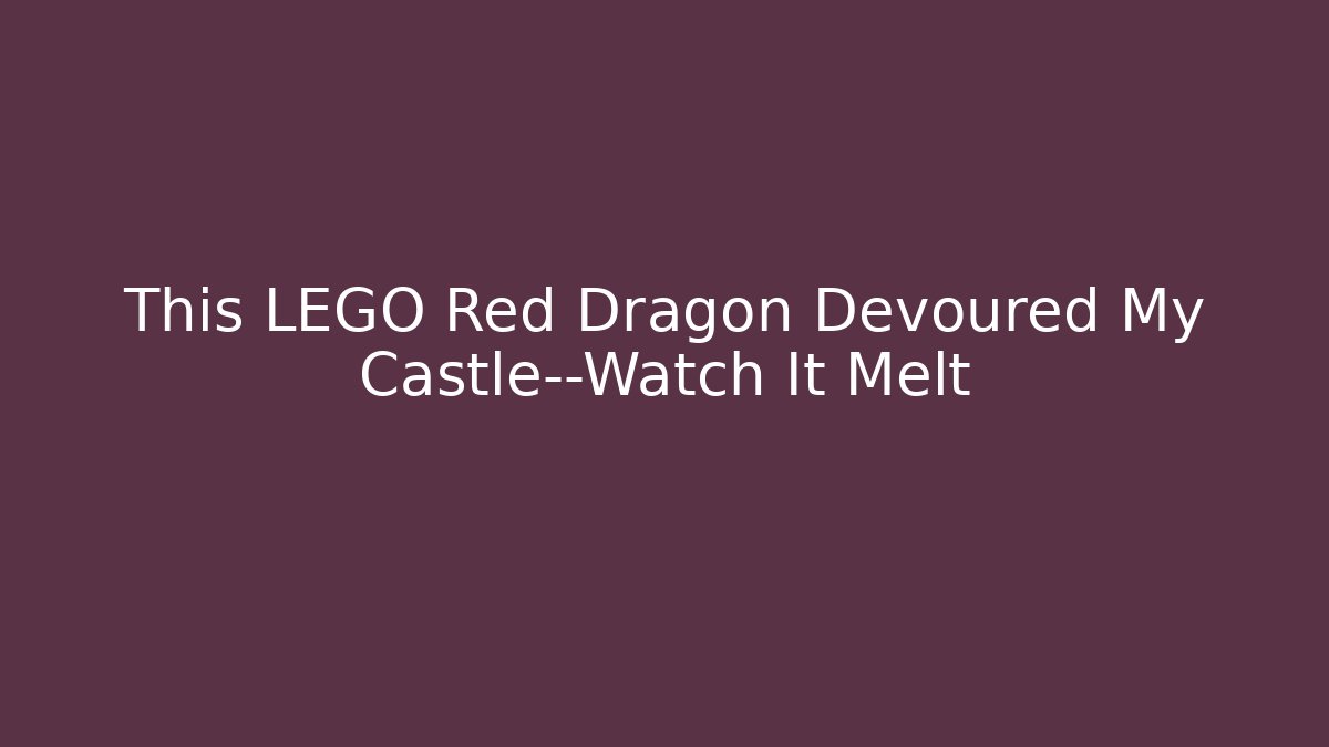 This LEGO Red Dragon Devoured My Castle—Watch It Melt
