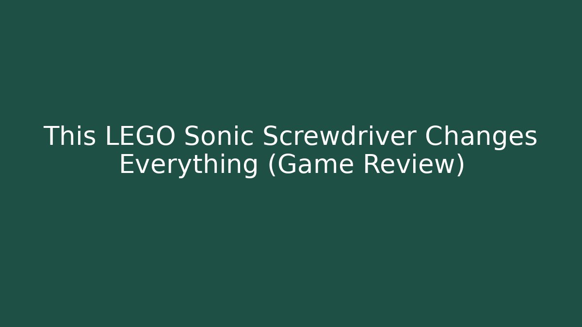This LEGO Sonic Screwdriver Changes Everything (Game Review)