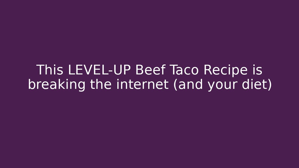 This LEVEL-UP Beef Taco Recipe is breaking the internet (and your diet)