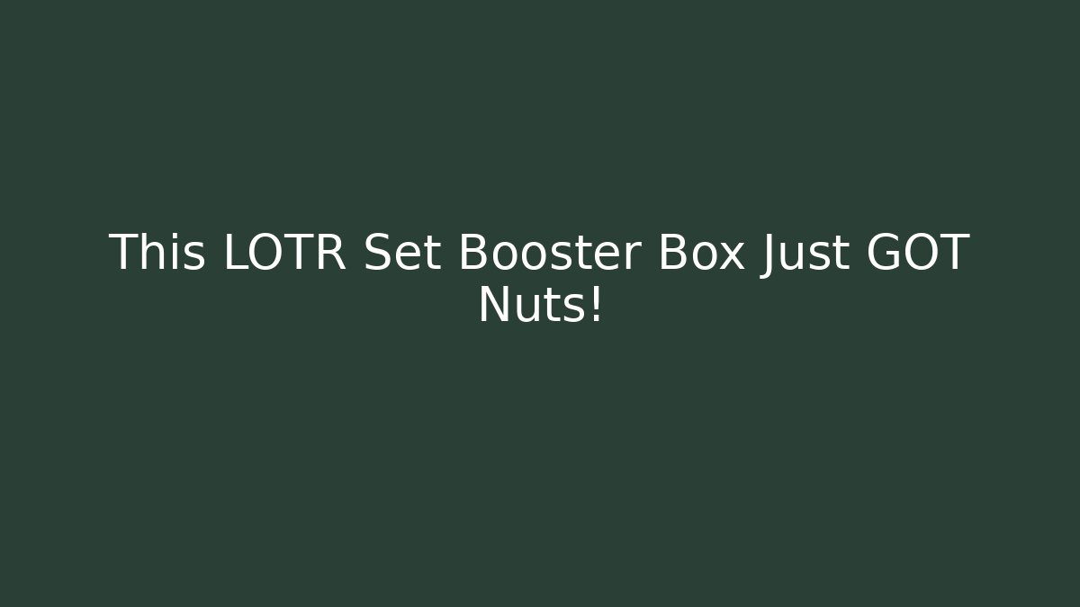 This LOTR Set Booster Box Just GOT Nuts! - Critter Realm