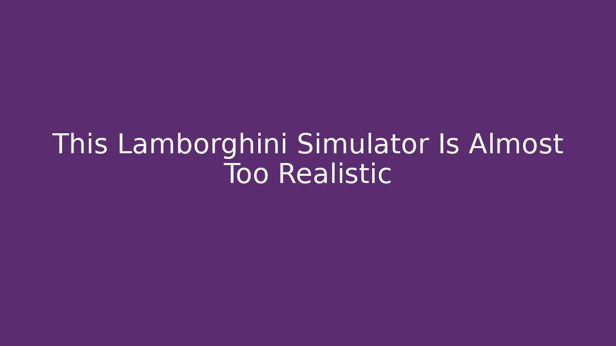 This Lamborghini Simulator Is Almost Too Realistic