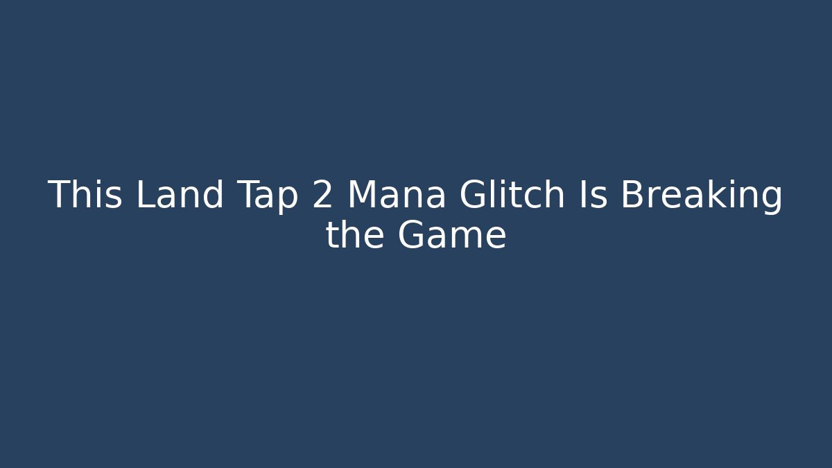 This Land Tap 2 Mana Glitch Is Breaking the Game