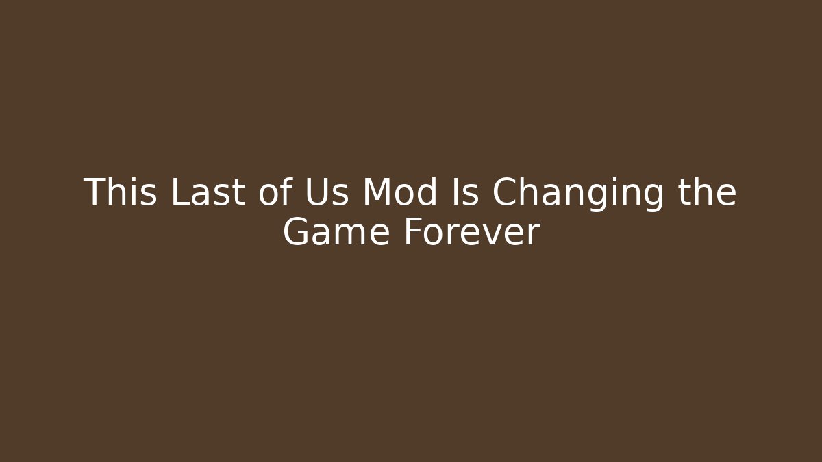 This Last of Us Mod Is Changing the Game Forever