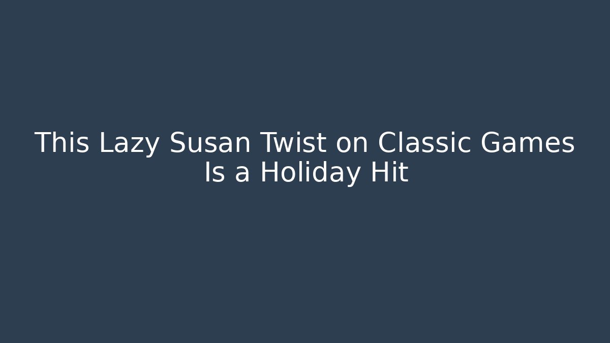 This Lazy Susan Twist on Classic Games Is a Holiday Hit