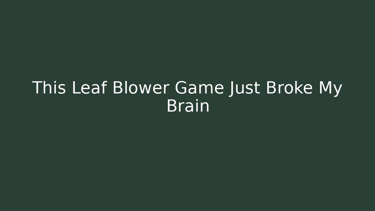 This Leaf Blower Game Just Broke My Brain
