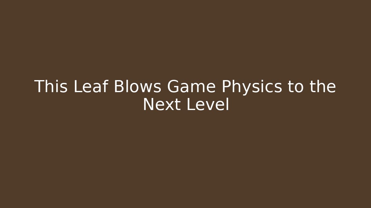 This Leaf Blows Game Physics to the Next Level