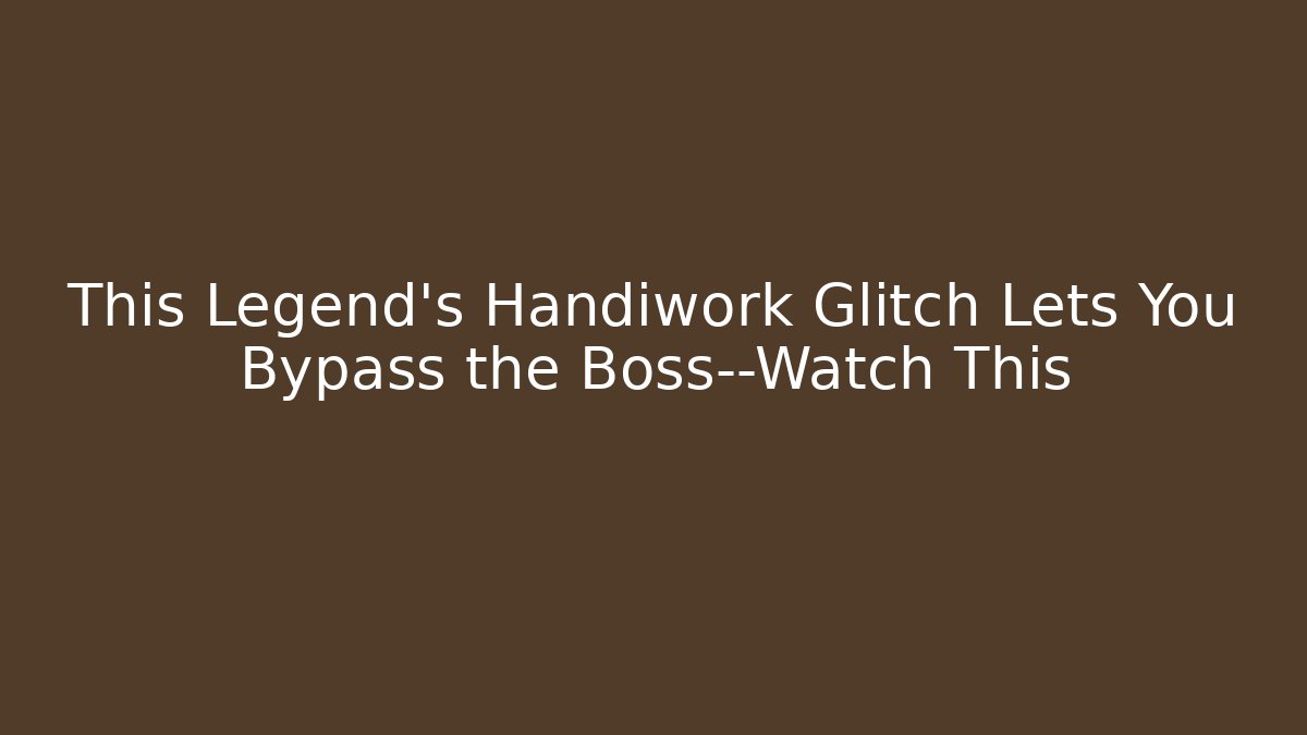 This Legend's Handiwork Glitch Lets You Bypass the Boss—Watch This