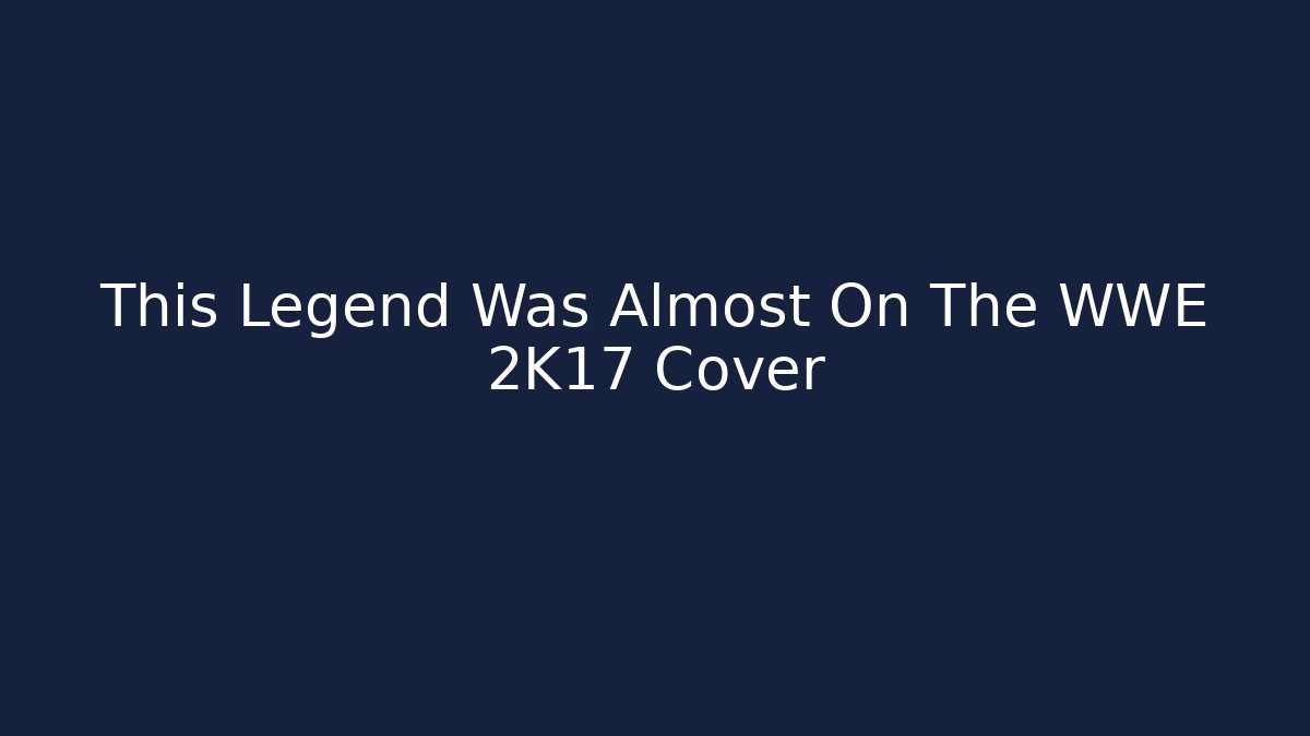 This Legend Was Almost On The WWE 2K17 Cover