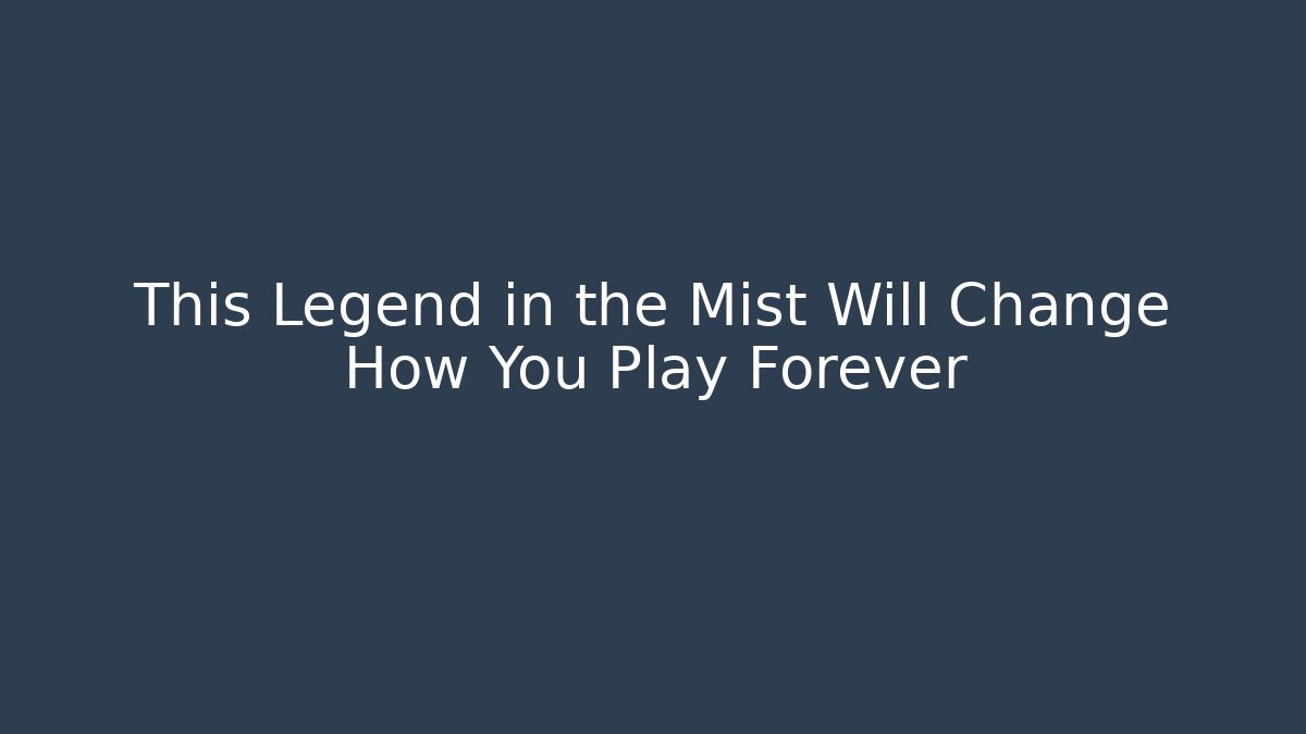 This Legend in the Mist Will Change How You Play Forever
