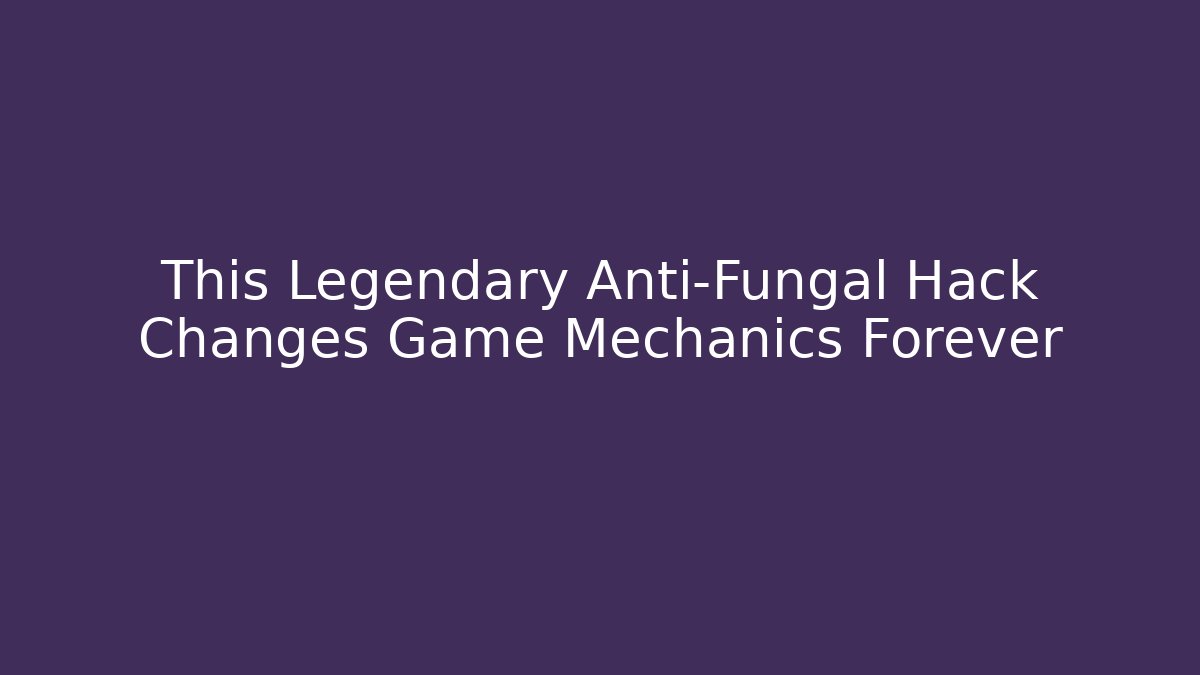 This Legendary Anti-Fungal Hack Changes Game Mechanics Forever
