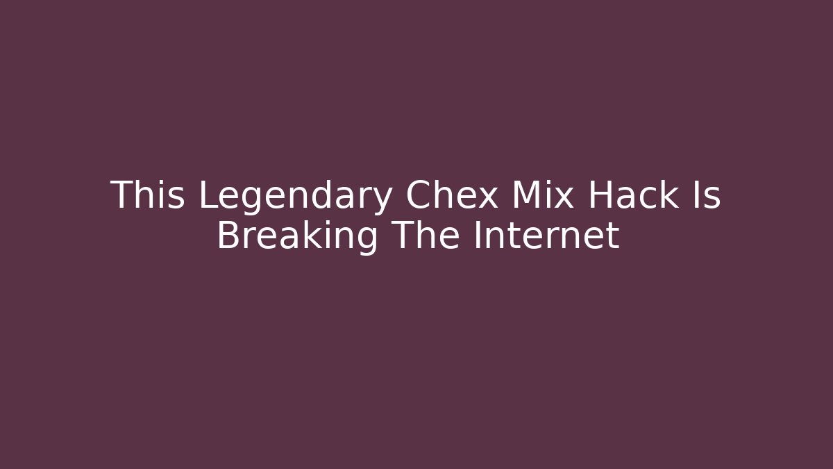 This Legendary Chex Mix Hack Is Breaking The Internet