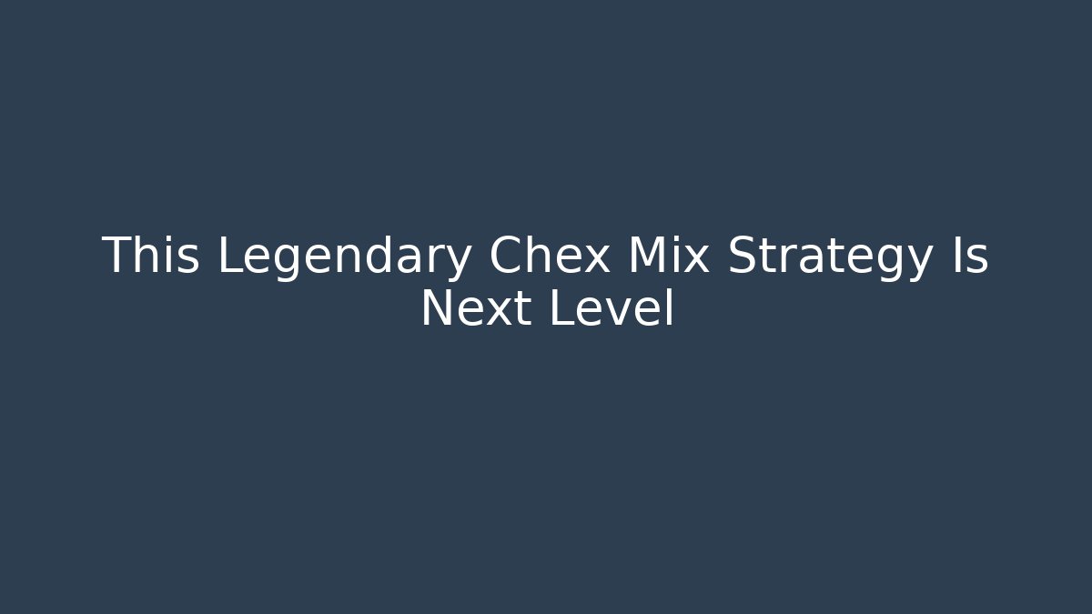 This Legendary Chex Mix Strategy Is Next Level