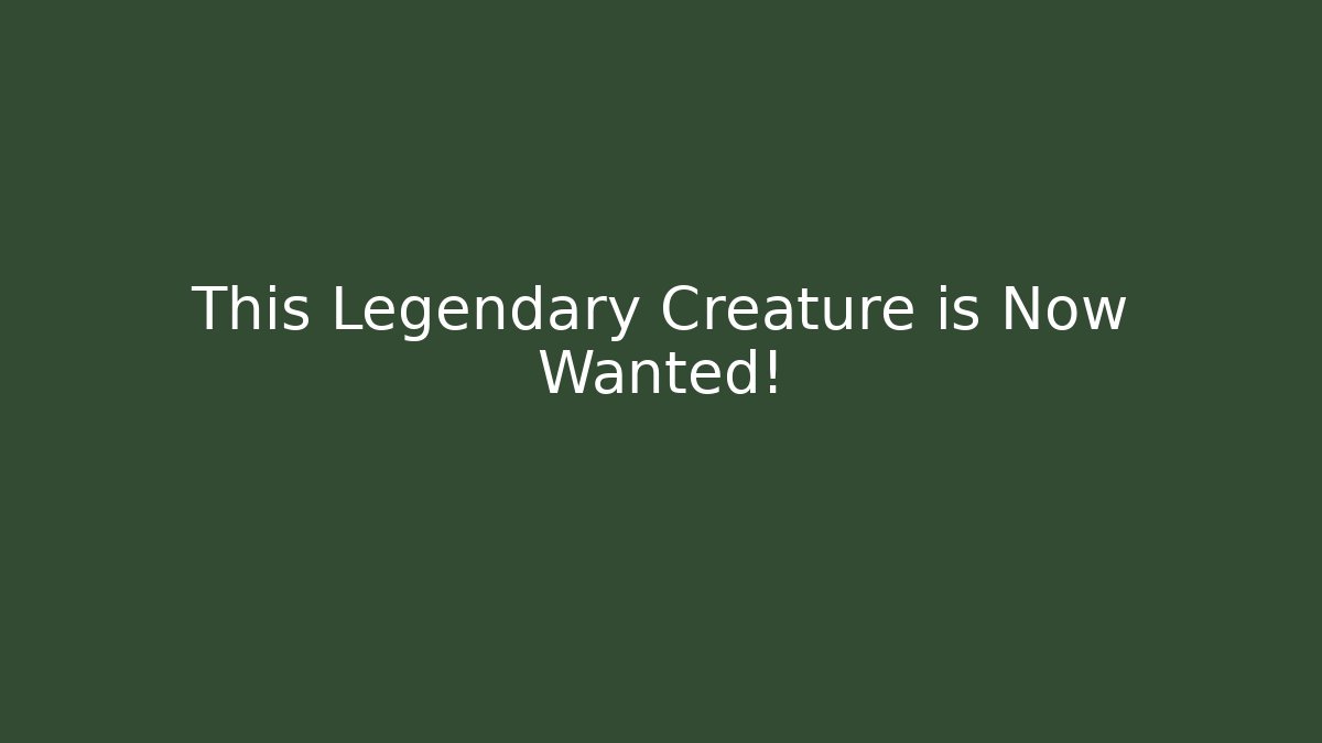 This Legendary Creature is Now Wanted!