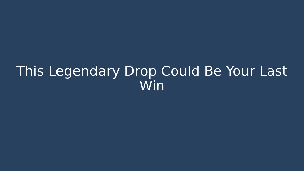 This Legendary Drop Could Be Your Last Win