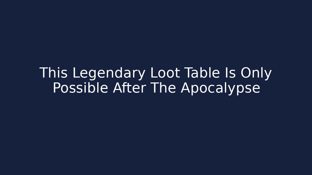 This Legendary Loot Table Is Only Possible After The Apocalypse
