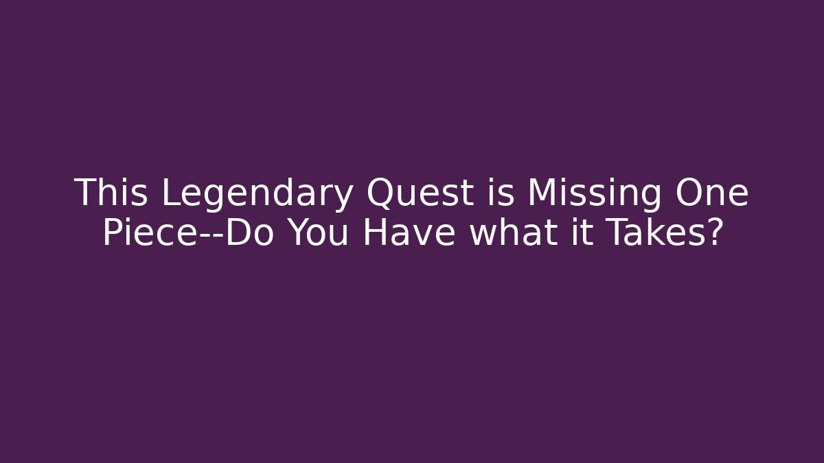 This Legendary Quest is Missing One Piece—Do You Have what it Takes?