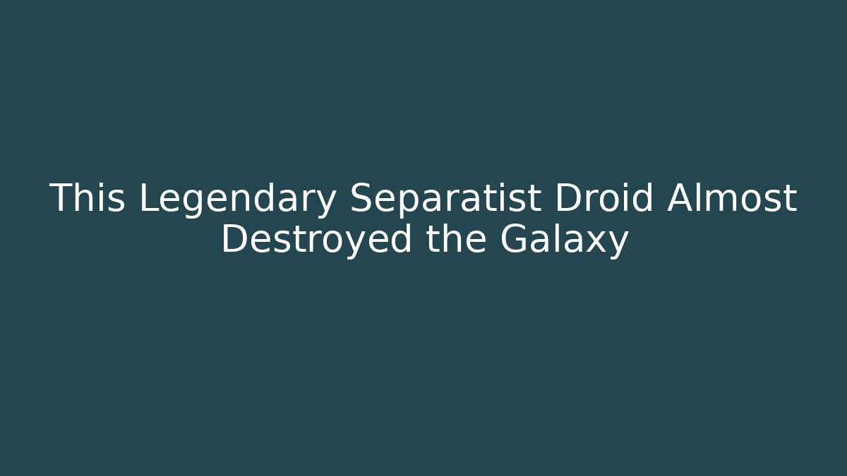 This Legendary Separatist Droid Almost Destroyed the Galaxy