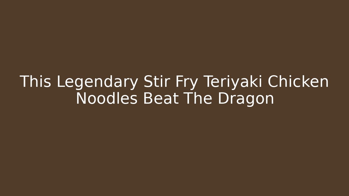 This Legendary Stir Fry Teriyaki Chicken Noodles Beat The Dragon