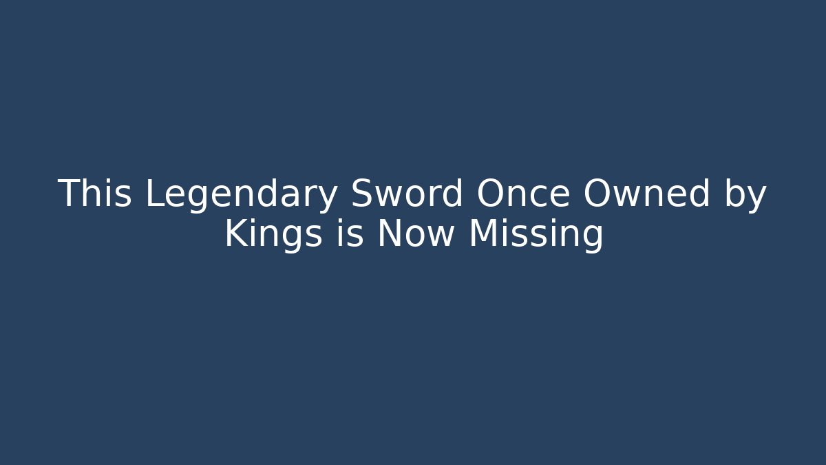 This Legendary Sword Once Owned by Kings is Now Missing