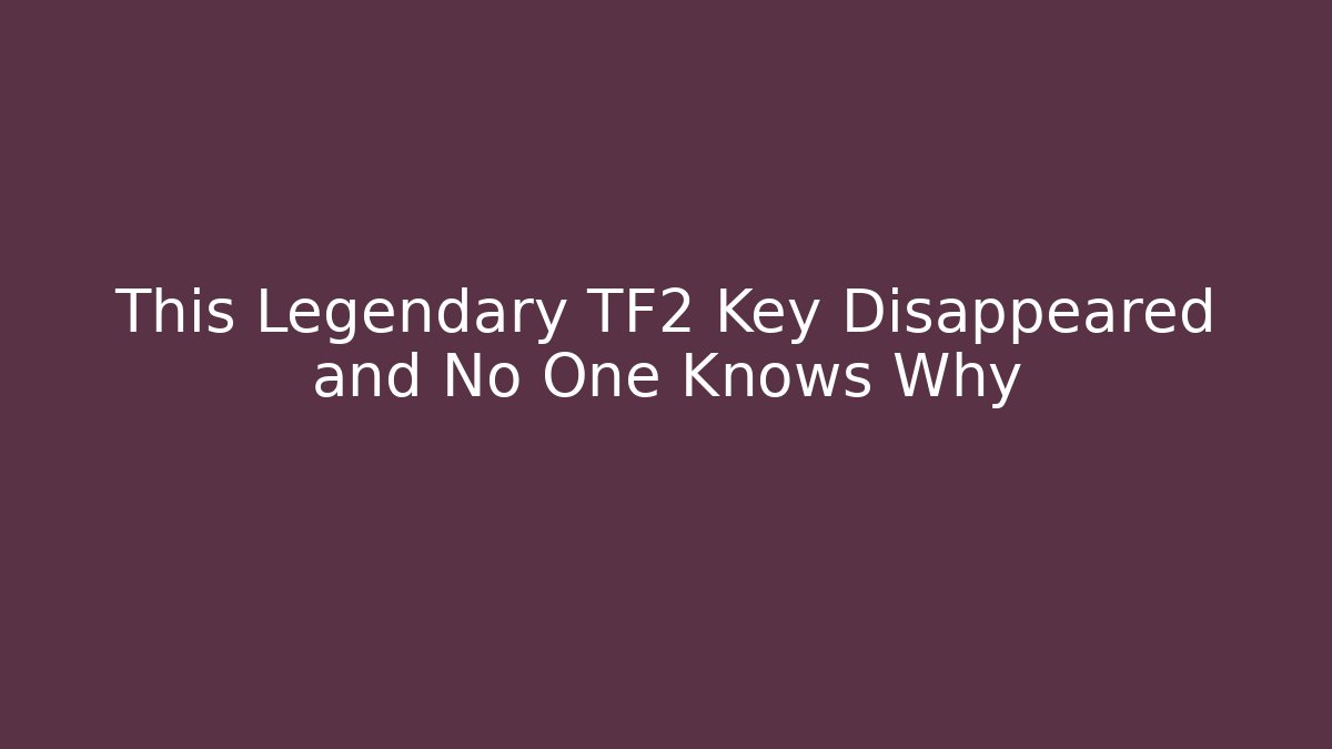 This Legendary TF2 Key Disappeared and No One Knows Why