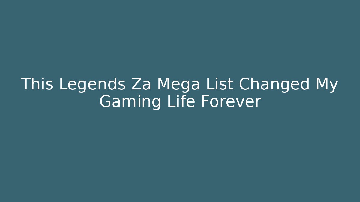 This Legends Za Mega List Changed My Gaming Life Forever - Critter Realm