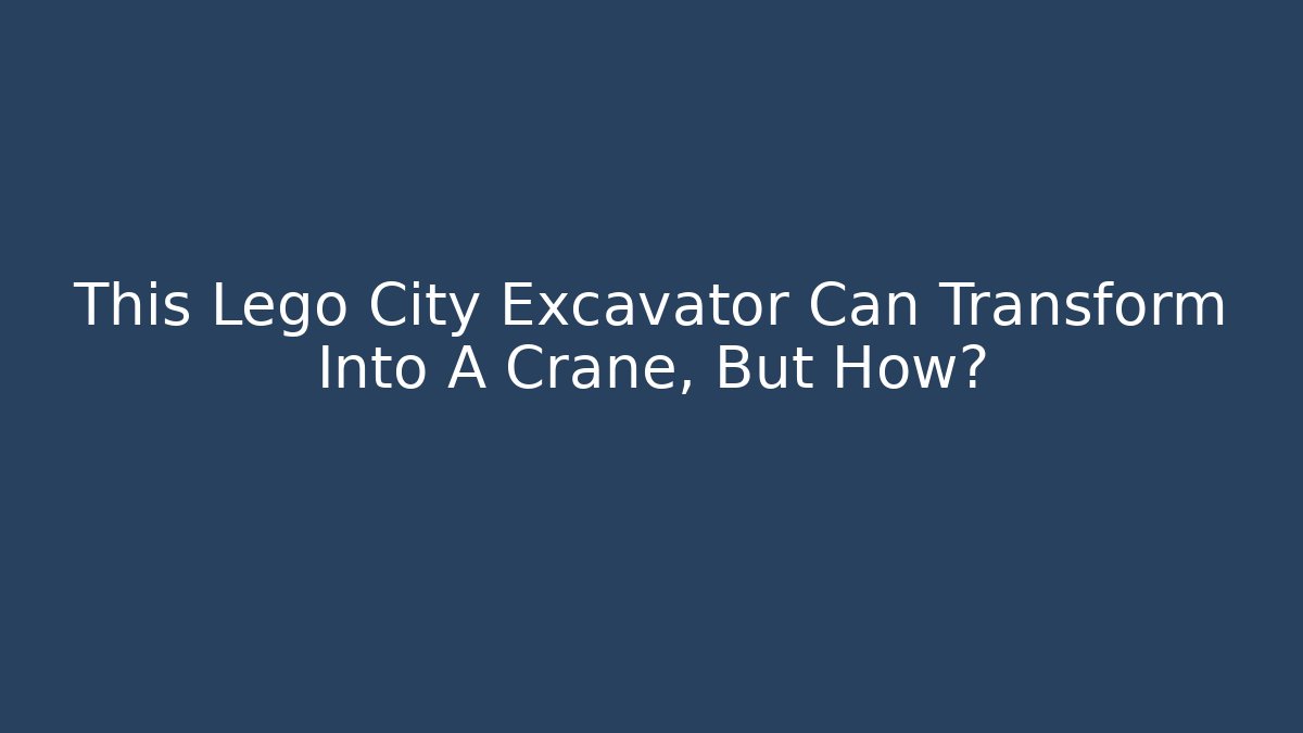 This Lego City Excavator Can Transform Into A Crane, But How?